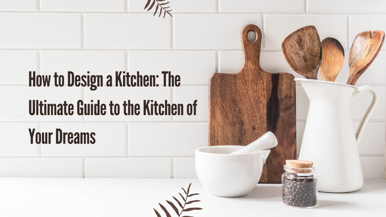 how to design a kitchen the ultimate guide to the kitchen of your dreams